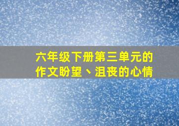 六年级下册第三单元的作文盼望丶沮丧的心情