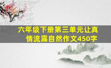 六年级下册第三单元让真情流露自然作文450字