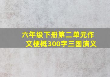 六年级下册第二单元作文梗概300字三国演义