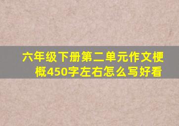 六年级下册第二单元作文梗概450字左右怎么写好看