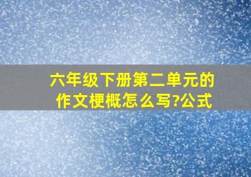 六年级下册第二单元的作文梗概怎么写?公式