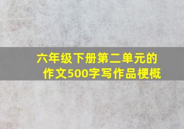 六年级下册第二单元的作文500字写作品梗概