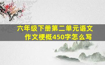 六年级下册第二单元语文作文梗概450字怎么写