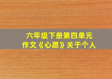 六年级下册第四单元作文《心愿》关于个人