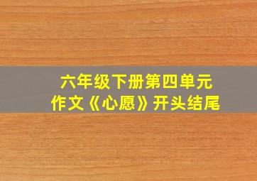 六年级下册第四单元作文《心愿》开头结尾