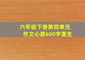 六年级下册第四单元作文心愿600字医生