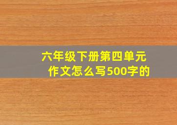 六年级下册第四单元作文怎么写500字的