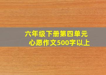 六年级下册第四单元心愿作文500字以上