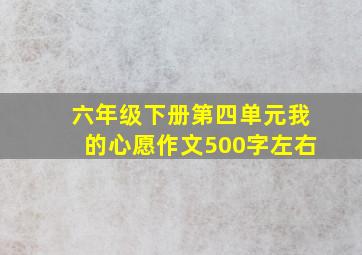 六年级下册第四单元我的心愿作文500字左右