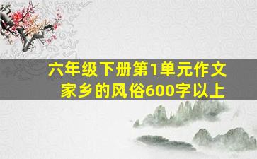 六年级下册第1单元作文家乡的风俗600字以上