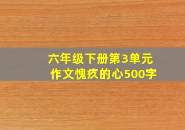 六年级下册第3单元作文愧疚的心500字