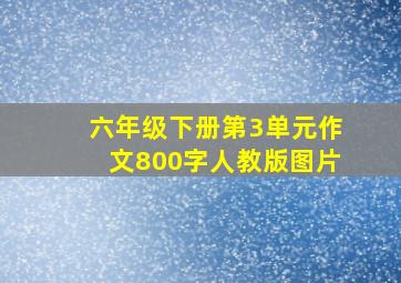 六年级下册第3单元作文800字人教版图片