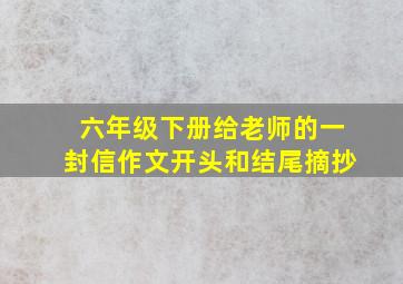 六年级下册给老师的一封信作文开头和结尾摘抄