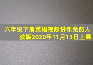 六年级下册英语视频讲课免费人教版2020年11月13日上课