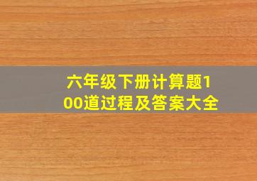 六年级下册计算题100道过程及答案大全