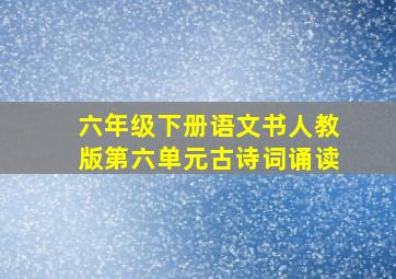 六年级下册语文书人教版第六单元古诗词诵读