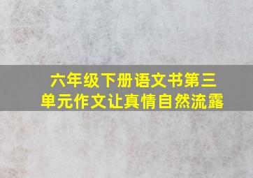 六年级下册语文书第三单元作文让真情自然流露