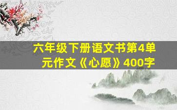 六年级下册语文书第4单元作文《心愿》400字