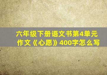 六年级下册语文书第4单元作文《心愿》400字怎么写