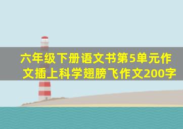 六年级下册语文书第5单元作文插上科学翅膀飞作文200字