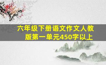 六年级下册语文作文人教版第一单元450字以上