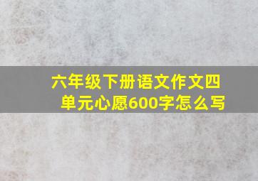 六年级下册语文作文四单元心愿600字怎么写