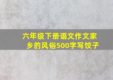 六年级下册语文作文家乡的风俗500字写饺子