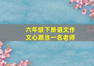 六年级下册语文作文心愿当一名老师