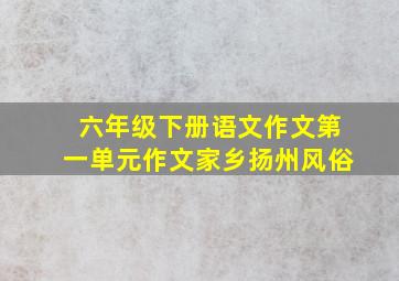 六年级下册语文作文第一单元作文家乡扬州风俗