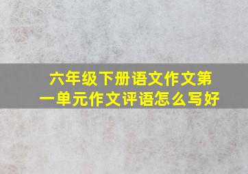 六年级下册语文作文第一单元作文评语怎么写好