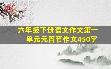 六年级下册语文作文第一单元元宵节作文450字