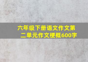 六年级下册语文作文第二单元作文梗概600字