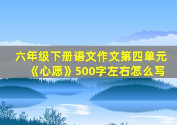 六年级下册语文作文第四单元《心愿》500字左右怎么写