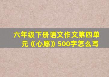 六年级下册语文作文第四单元《心愿》500字怎么写