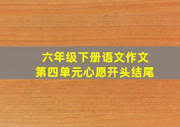 六年级下册语文作文第四单元心愿开头结尾