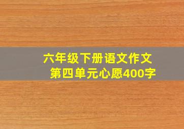 六年级下册语文作文第四单元心愿400字