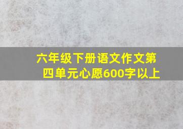 六年级下册语文作文第四单元心愿600字以上