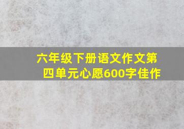 六年级下册语文作文第四单元心愿600字佳作