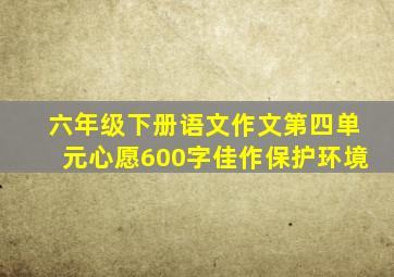 六年级下册语文作文第四单元心愿600字佳作保护环境