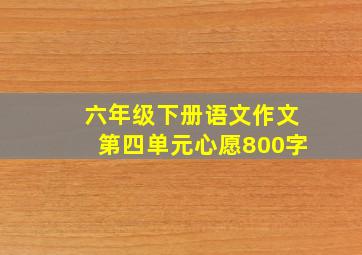 六年级下册语文作文第四单元心愿800字