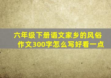 六年级下册语文家乡的风俗作文300字怎么写好看一点