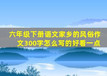 六年级下册语文家乡的风俗作文300字怎么写的好看一点