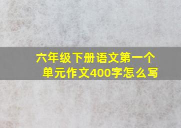 六年级下册语文第一个单元作文400字怎么写