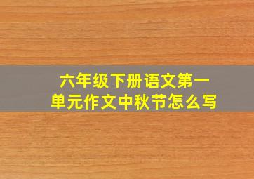 六年级下册语文第一单元作文中秋节怎么写