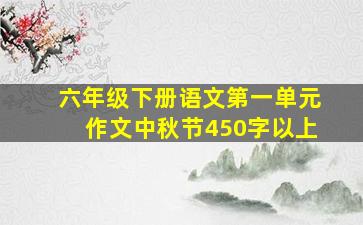 六年级下册语文第一单元作文中秋节450字以上