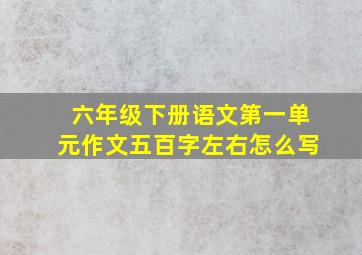 六年级下册语文第一单元作文五百字左右怎么写