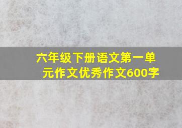 六年级下册语文第一单元作文优秀作文600字