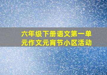 六年级下册语文第一单元作文元宵节小区活动