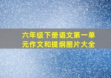 六年级下册语文第一单元作文和提纲图片大全