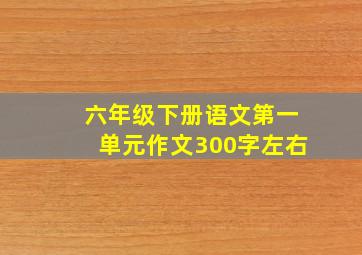 六年级下册语文第一单元作文300字左右